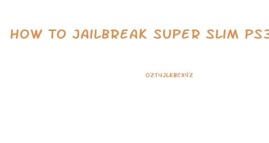 How To Jailbreak Super Slim Ps3