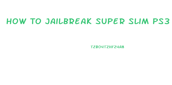 How To Jailbreak Super Slim Ps3