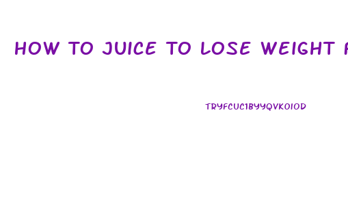 How To Juice To Lose Weight Fast
