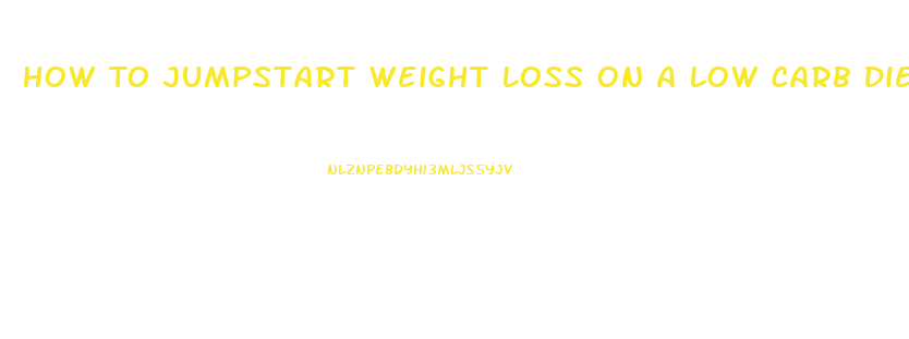 How To Jumpstart Weight Loss On A Low Carb Diet