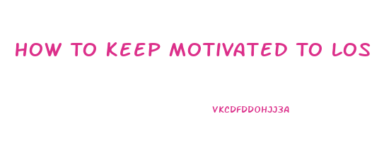 How To Keep Motivated To Lose Weight And Exercise