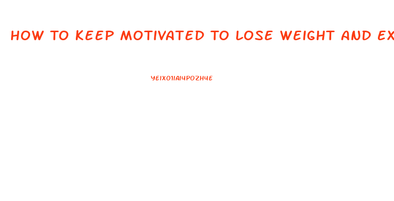 How To Keep Motivated To Lose Weight And Exercise