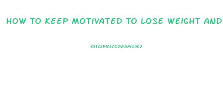 How To Keep Motivated To Lose Weight And Exercise