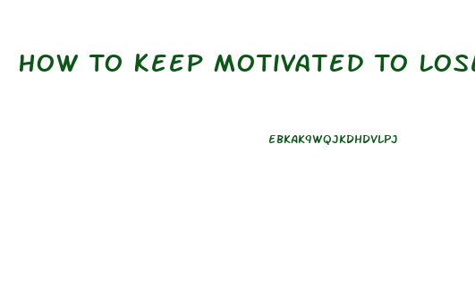 How To Keep Motivated To Lose Weight