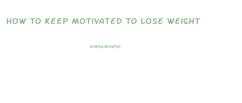 How To Keep Motivated To Lose Weight