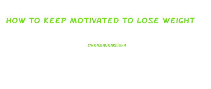 How To Keep Motivated To Lose Weight