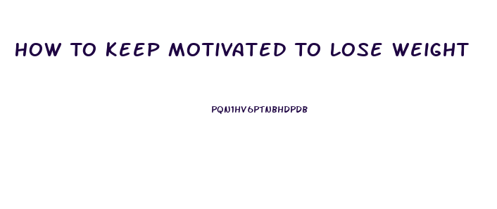 How To Keep Motivated To Lose Weight