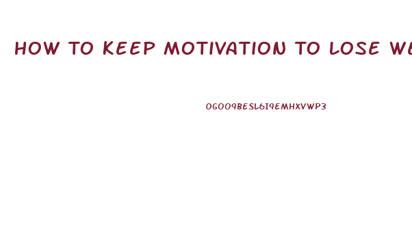 How To Keep Motivation To Lose Weight