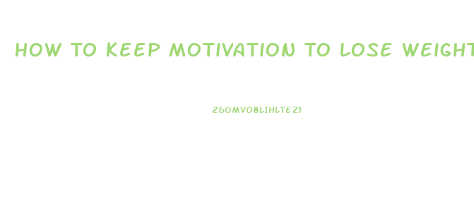 How To Keep Motivation To Lose Weight