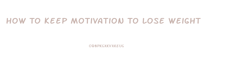 How To Keep Motivation To Lose Weight