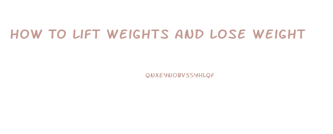 How To Lift Weights And Lose Weight