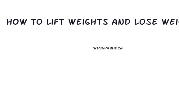 How To Lift Weights And Lose Weight