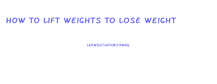 How To Lift Weights To Lose Weight