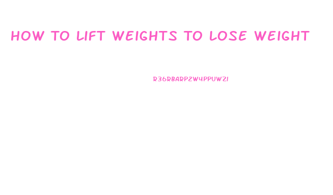 How To Lift Weights To Lose Weight