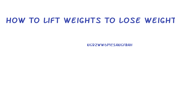 How To Lift Weights To Lose Weight