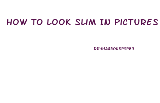 How To Look Slim In Pictures