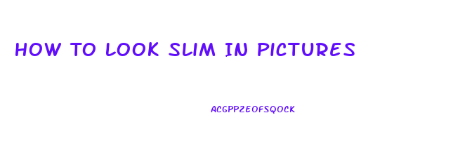 How To Look Slim In Pictures