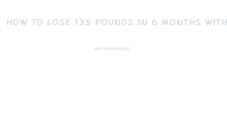 How To Lose 135 Pounds In 6 Months With Diet Pill