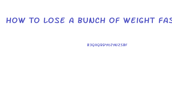 How To Lose A Bunch Of Weight Fast