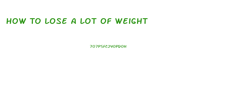 How To Lose A Lot Of Weight