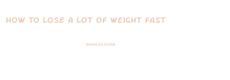 How To Lose A Lot Of Weight Fast