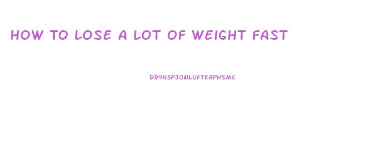 How To Lose A Lot Of Weight Fast