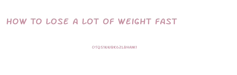 How To Lose A Lot Of Weight Fast