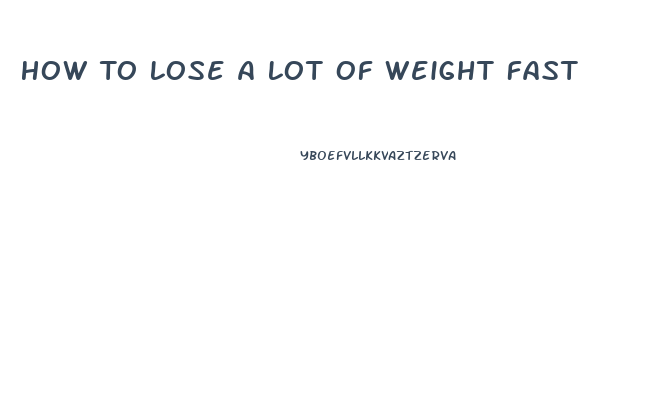 How To Lose A Lot Of Weight Fast