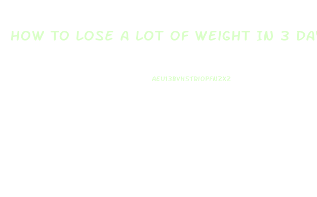 How To Lose A Lot Of Weight In 3 Days