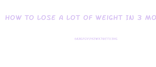 How To Lose A Lot Of Weight In 3 Months