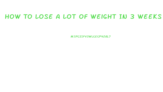How To Lose A Lot Of Weight In 3 Weeks