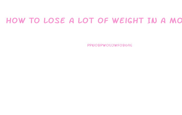 How To Lose A Lot Of Weight In A Month