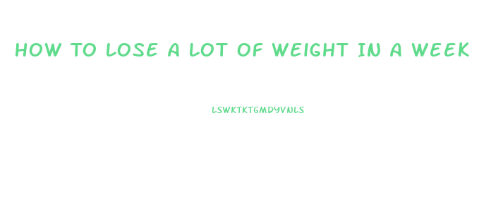 How To Lose A Lot Of Weight In A Week