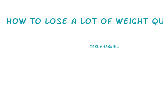 How To Lose A Lot Of Weight Quick