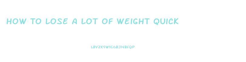 How To Lose A Lot Of Weight Quick