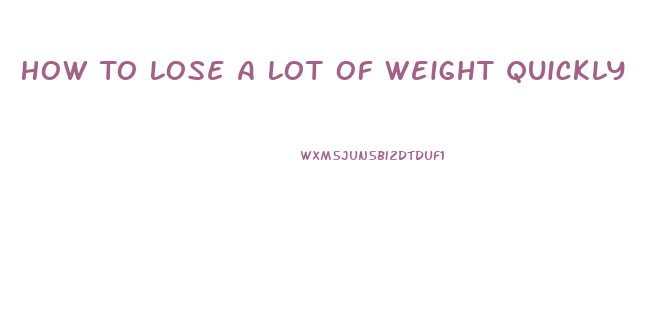 How To Lose A Lot Of Weight Quickly