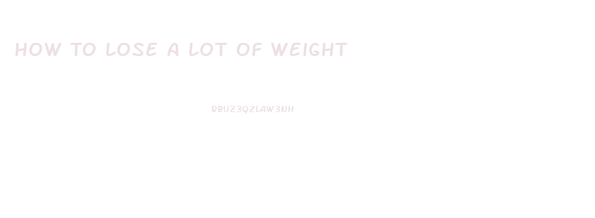 How To Lose A Lot Of Weight