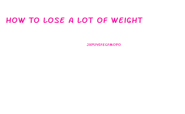 How To Lose A Lot Of Weight