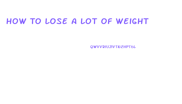 How To Lose A Lot Of Weight