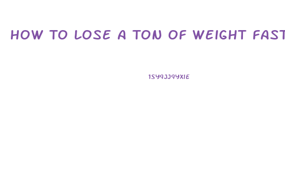 How To Lose A Ton Of Weight Fast