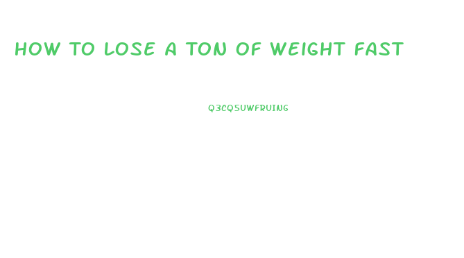 How To Lose A Ton Of Weight Fast