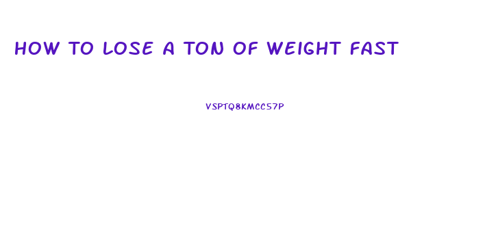 How To Lose A Ton Of Weight Fast