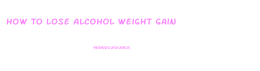 How To Lose Alcohol Weight Gain