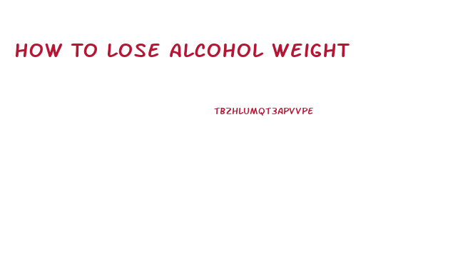 How To Lose Alcohol Weight