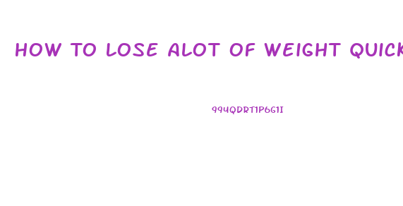 How To Lose Alot Of Weight Quick