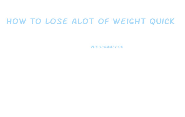 How To Lose Alot Of Weight Quick