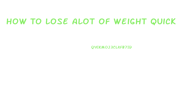 How To Lose Alot Of Weight Quick