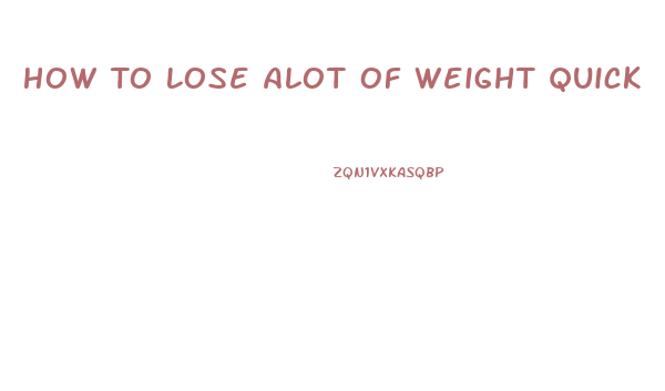 How To Lose Alot Of Weight Quick