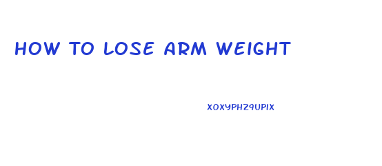 How To Lose Arm Weight