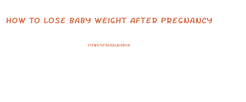 How To Lose Baby Weight After Pregnancy